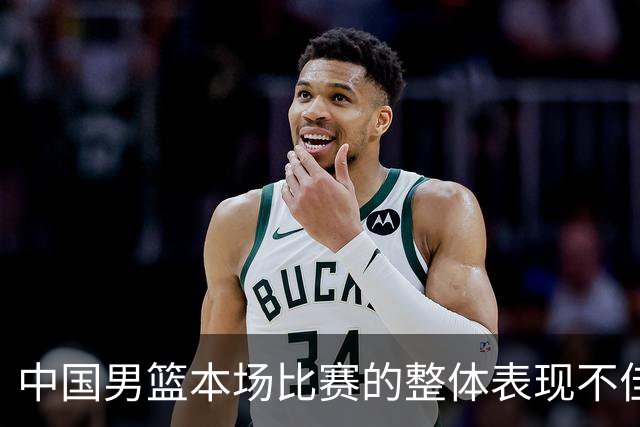中国男篮本场比赛的整体表现不佳 从始至终都处于比分落后的局面